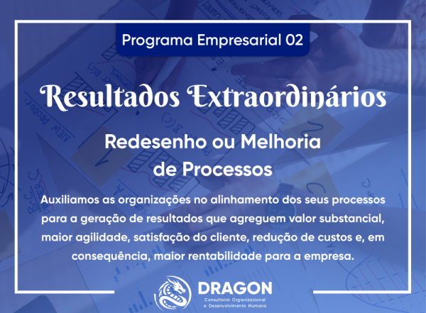 PE_02 - RESULTADOS EXTRAORDINÁRIOS: Redesenho ou Melhoria de Processos - Sempre é possível fazer melhor! O que é trivial não cativa, leva a um círculo... 